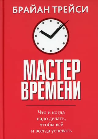 Мастер времени. Что и когда надо делать, чтобы все и всегда успевать