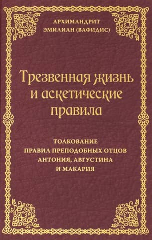 Трезвенная жизнь и аскетические правила. Толкование правил преподобных отцов Антония, Августина и Макария