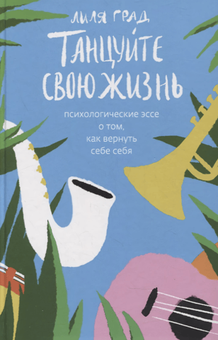 Танцуйте свою жизнь. Психологические эссе о том, как вернуть себе себя