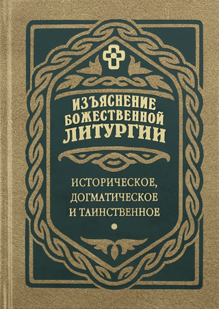 Изъяснение Божественной Литургии. Историческое, догматическое и таинственное