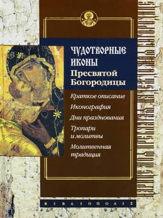 Miraculous Icons of the Holy Mother of God. Brief Description. Iconography. Feast Days. Troparia and Prayers. Prayer Tradition.
