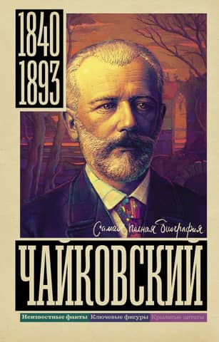 Чайковский. Самая полная биография