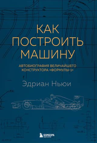 Как построить машину. Автобиография величайшего конструктора «Формулы-1»