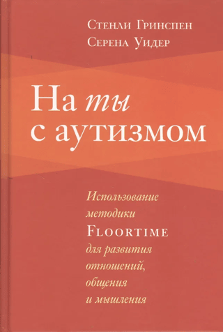 На ты с аутизмом. Использование методики Floortime для развития отношений, общения и мышления