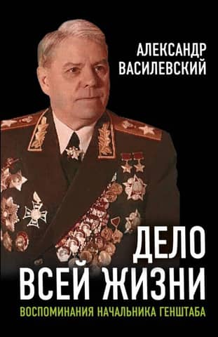 Дело всей жизни: Воспоминания начальника Генштаба