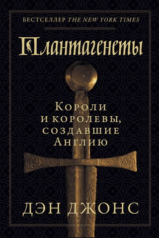 Плантагенеты. Короли и королевы, создавшие Англию