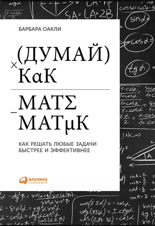Думай, как математик: Как решать любые задачи быстрее и эффективнее