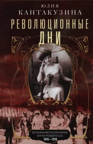 Революционные дни. Воспоминания русской княгини, внучки президента США. 1876–1918