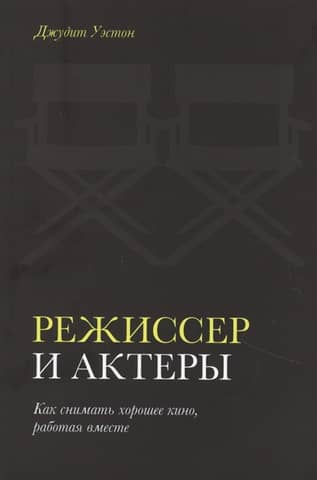 Режиссер и актеры. Как снимать хорошее кино, работая вместе