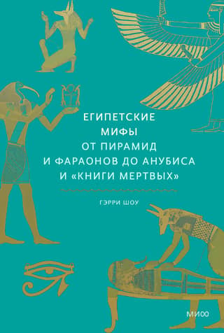 Египетские мифы. От пирамид и фараонов до Анубиса и «Книги мертвых»