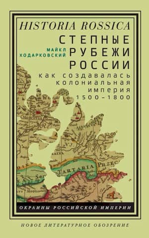 Степные рубежи России: как создавалась колониальная империя. 1500–1800