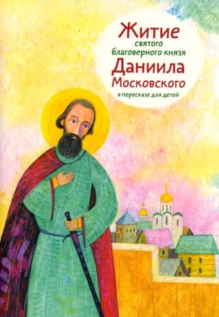 Житие святого благоверного князя Даниила Московского в пересказе для детей