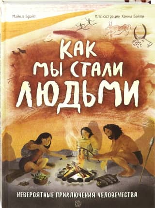 Как мы стали людьми. Невероятные приключения человечества