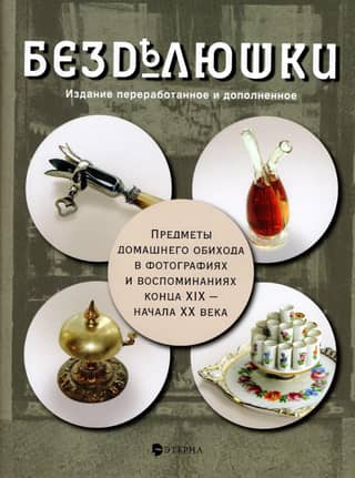 Безделюшки. Предметы домашнего обихода в фотографиях и воспоминаниях конца XIX – начала XX века