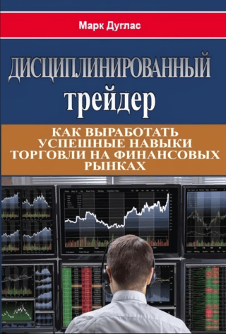 Дисциплинированный трейдер. Как выработать успешные навыки торговли на финансовых рынках