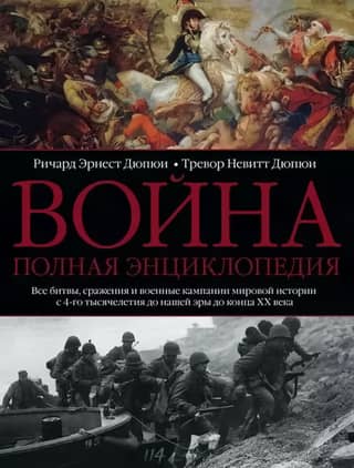 Война. Полная энциклопедия. Все битвы, сражения и военные кампании мировой истории с 4 тысячелетия до нашей эры до конца XX века