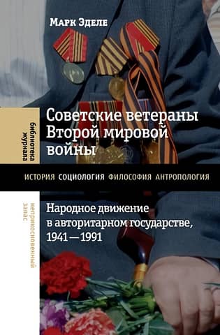 Советские ветераны Второй мировой войны: народное движение в авторитарном государстве, 1941–1991