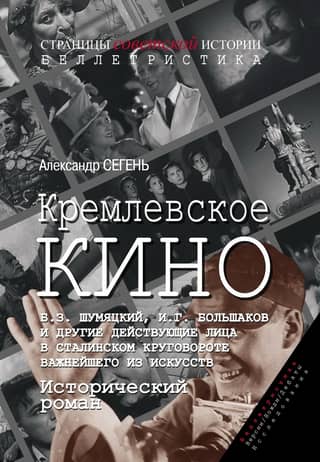 Кремлевское кино. Б.З. Шумяцкий, И.Г. Большаков и другие действующие лица в сталинском круговороте важнейшего из искусств. Исторический роман