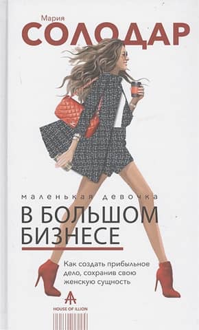 Маленькая девочка в большом бизнесе. Как создать прибыльное дело сохранив свою женскую сущность