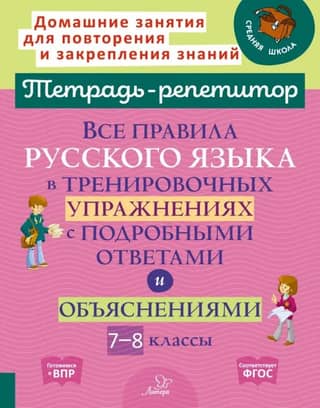 Все правила русского языка в тренировочных упражнениях с подробными ответами и объяснениями. 7-8 классы