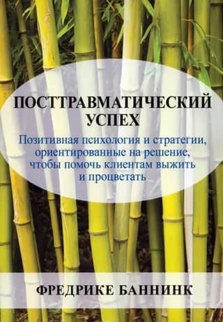 Посттравматический успех: позитивная психология и стратегии, ориентированные на решение, чтобы помочь клиентам выжить и процветать