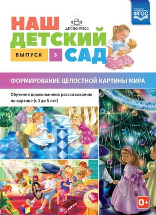 Наш детский сад. Выпуск 3. Формирование целостной картины мира. Обучение дошкольников рассказыванию по картине. С 3 до 5 лет