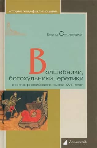 Волшебники, богохульники, еретики в сетях российского сыска ХVIII века