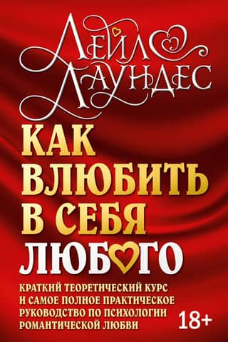 Как влюбить в себя любого. Краткий теоретический курс и самое полное практическое руководство по психологии романтической любви