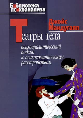 Театры тела. Психоаналитический подход к психосоматическим расстройствам