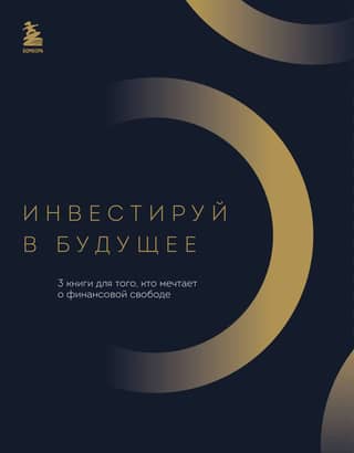 Инвестируй в будущее. 3 книги для того, кто мечтает о финансовой свободе