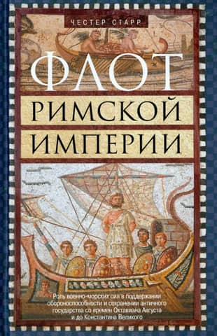 Флот Римской империи. Роль военно-морских сил в поддержании обороноспособности и сохранении античного государства со времен Октавиана Августа и до Константина Великого