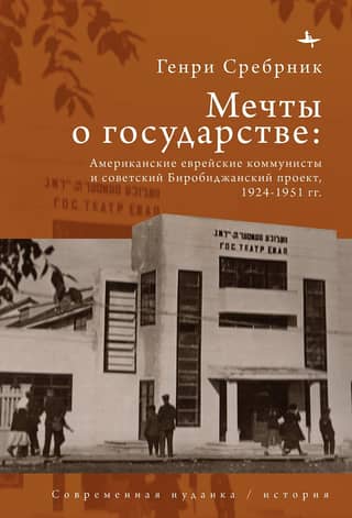 Мечты о государстве: Американские еврейские коммунисты и советский Биробиджанский проект, 1924–1951 гг.