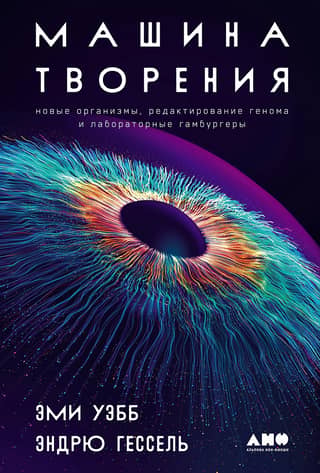 Машина творения: Новые организмы, редактирование генома и лабораторные гамбургеры
