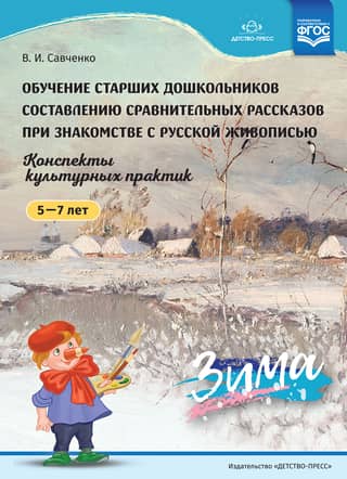 Обучение старших дошкольников составлению сравнительных рассказов при знакомстве с русской живописью. Конспекты культурных практик. 5-7 лет. Зима