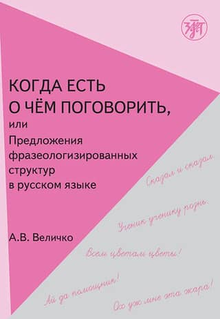 Когда есть о чем поговорить, или Предложения фразеологизированной структуры в русском речи: учебное пособие для иностранных учащихся. We have something to talk about: idiomatic expressions in Russian language: Textbook for foreign students