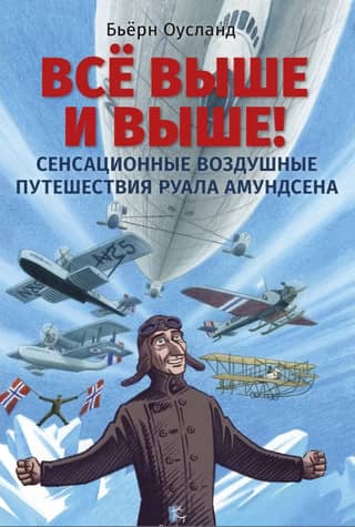 Все выше и выше! Сенсационные воздушные путешествия Руала Амундсена