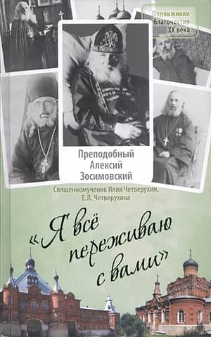 «Я все переживаю с вами». Житие и поучения преподобного старца Алексия Зосимовского