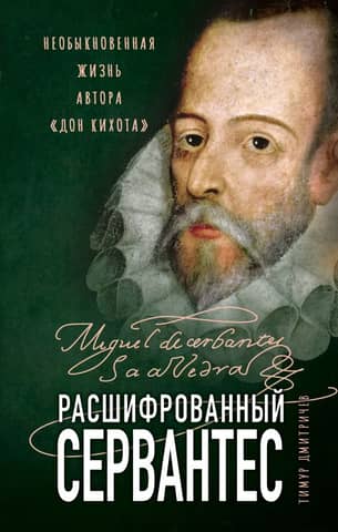 Расшифрованный Сервантес: необыкновенная жизнь автора «Дон Кихота»