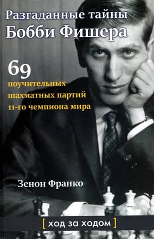 Разгаданные тайны Бобби Фишера. 69 поучительных шахматных партий 11-го чемпиона мира