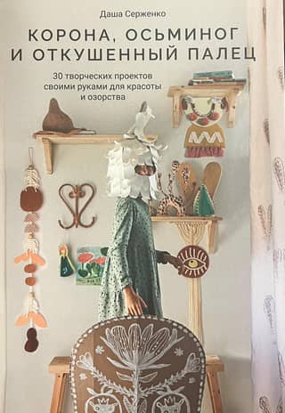 Корона, осьминог и откушенный палец. 30 творческих проектов своими руками для красоты и озорства