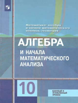 Математика : алгебра и начала математического анализа, геометрия. Алгебра и начала математического анализа : 10 класс : учебник : базовый и углублённый уровни