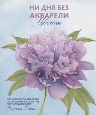 Ни дня без акварели. Цветы. Пошаговое руководство по рисованию соцветий, листьев и стеблей