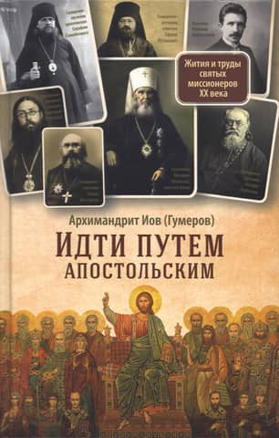 Идти путем апостольским: Жития и труды святых миссионеров XX века