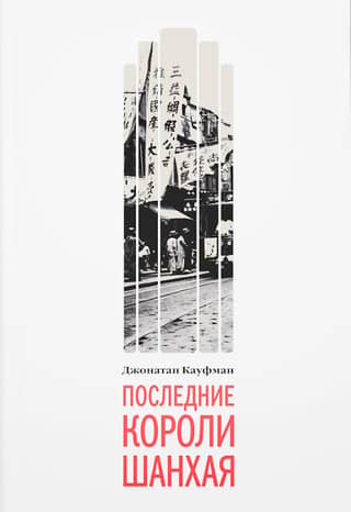 Последние короли Шанхая. Еврейские династии-конкуренты, которые помогли построить современный Китай