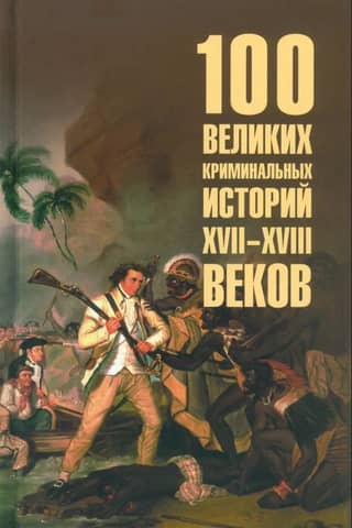 100 великих криминальных историй XVII- XVIII веков