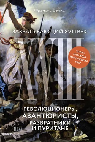 Захватывающий XVIII век. Революционеры, авантюристы, развратники и пуритане. Эпоха, навсегда изменившая мир