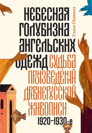 Небесная голубизна ангельских одежд: судьба произведений древнерусской живописи, 1920–1930-е годы