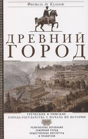 Древний город. Греческие и римские города-государства с начала их истории: религиозные верования, семейный уклад, общественные институты и правители