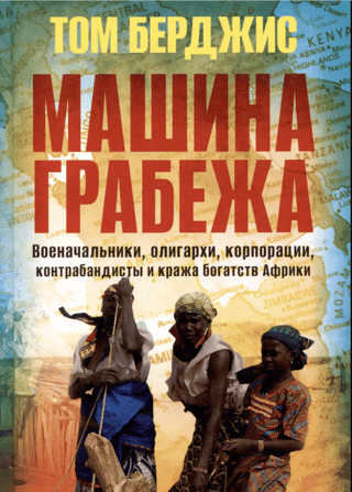 Машина грабежа. Военачальники, олигархи, корпорации, контрабандисты и кража богатств Африки