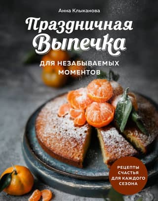 Праздничная выпечка для незабываемых моментов. Рецепты счастья для каждого сезона